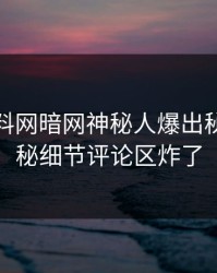 今日爆料网暗网神秘人爆出秘闻，揭秘细节评论区炸了