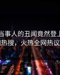 围观！当事人的丑闻竟然登上爆料网暗网热搜，火热全网热议不断