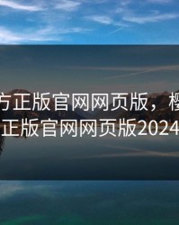 樱花官方正版官网网页版，樱花官方正版官网网页版2024