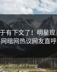 八卦终于有下文了！明星现身回应，爆料网暗网热议网友直呼过瘾