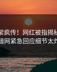 今日花絮疯传！网红被指揭秘，爆料网暗网紧急回应细节太炸裂