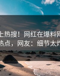 速看冲上热搜！网红在爆料网暗网被爆热点，网友：细节太炸裂