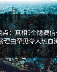51爆料盘点:真相9个隐藏信号,明星上榜理由罕见令人热血沸腾