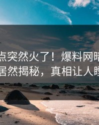 本周热点突然火了！爆料网暗网圈内人居然揭秘，真相让人瞠目