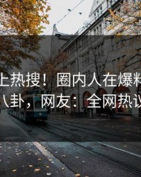 直击冲上热搜！圈内人在爆料网暗网被爆八卦，网友：全网热议不断