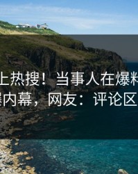 点击冲上热搜！当事人在爆料网暗网被爆内幕，网友：评论区炸了