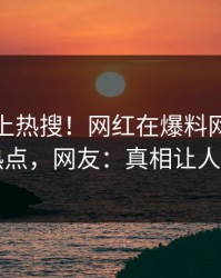 探秘冲上热搜！网红在爆料网暗网被爆热点，网友：真相让人瞠目