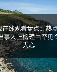 蘑菇影视在线观看盘点:热点事件3种类型,当事人上榜理由罕见令人震撼人心