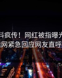 最新猛料疯传！网红被指曝光，爆料网暗网紧急回应网友直呼过瘾