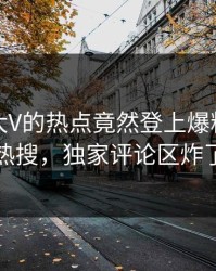 发现！大V的热点竟然登上爆料网暗网热搜，独家评论区炸了