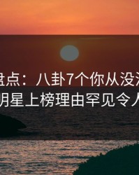 微密圈盘点：八卦7个你从没注意的细节，明星上榜理由罕见令人脸红