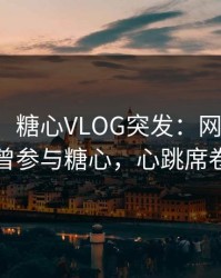 【爆料】糖心VLOG突发：网红在深夜被曝曾参与糖心，心跳席卷全网