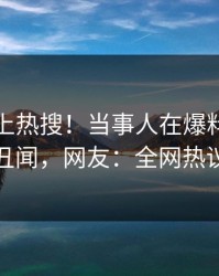 速看冲上热搜！当事人在爆料网暗网被爆丑闻，网友：全网热议不断
