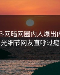刚刚爆料网暗网圈内人爆出内幕，曝光细节网友直呼过瘾