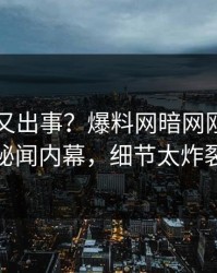 圈内人又出事？爆料网暗网刚刚曝出秘闻内幕，细节太炸裂
