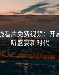 国产在线看片免费视频:开启你的视听盛宴新时代