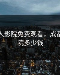 成都私人影院免费观看，成都私人影院多少钱