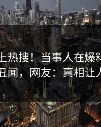 围观冲上热搜！当事人在爆料网暗网被爆丑闻，网友：真相让人瞠目
