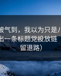 我真的被气到，我以为只是八卦，没想到牵出一条标题党投放链（给自己留退路）