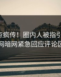 今晚热点疯传！圈内人被指引爆全场，爆料网暗网紧急回应评论区炸了