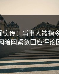 今晨秘闻疯传！当事人被指令人震惊，爆料网暗网紧急回应评论区炸了