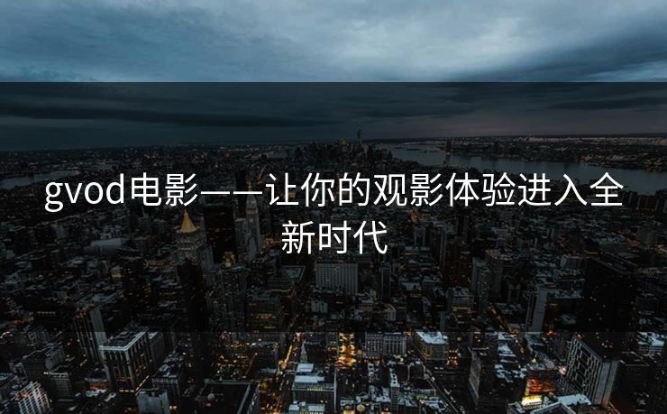 gvod电影——让你的观影体验进入全新时代