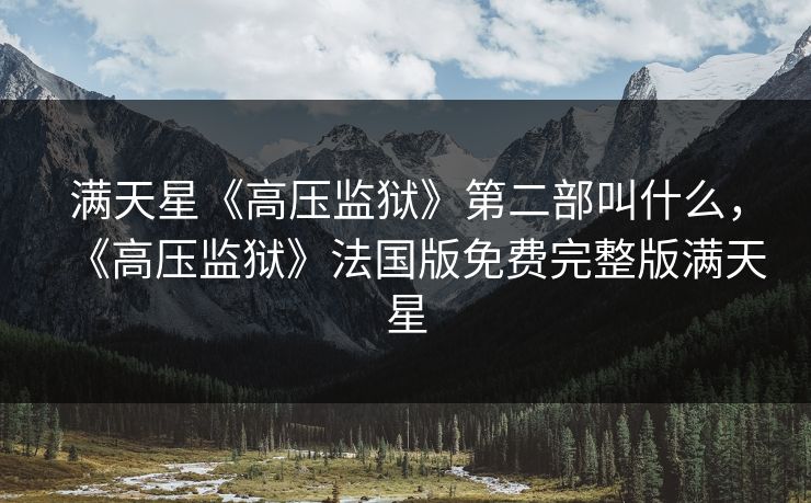 满天星《高压监狱》第二部叫什么，《高压监狱》法国版免费完整版满天星