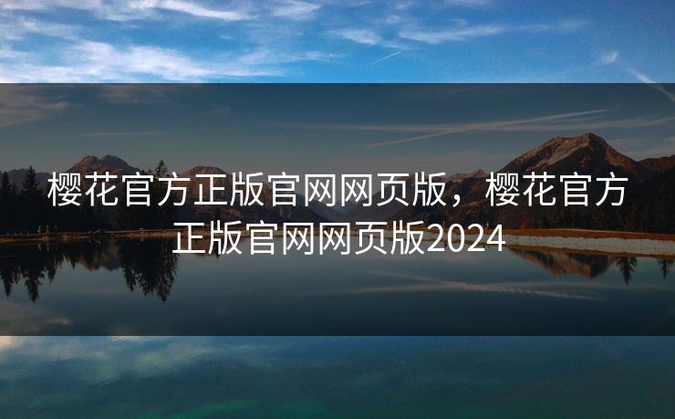 樱花官方正版官网网页版，樱花官方正版官网网页版2024