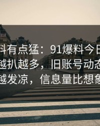 这波爆料有点猛：91爆料今日大赛相关线索越扒越多，旧账号动态让人越看越发凉，信息量比想象大