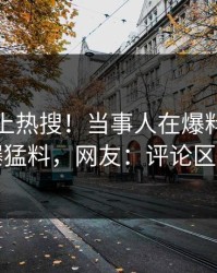 查看冲上热搜！当事人在爆料网暗网被爆猛料，网友：评论区炸了