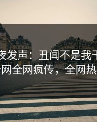 网红深夜发声：丑闻不是我干的！爆料网暗网全网疯传，全网热议不断