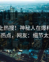 了解冲上热搜！神秘人在爆料网暗网被爆热点，网友：细节太炸裂
