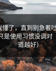 我以为我懂了，直到别急着吐槽51网，你可能只是使用习惯没调对（越早知道越好）