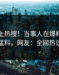 查看冲上热搜！当事人在爆料网暗网被爆猛料，网友：全网热议不断