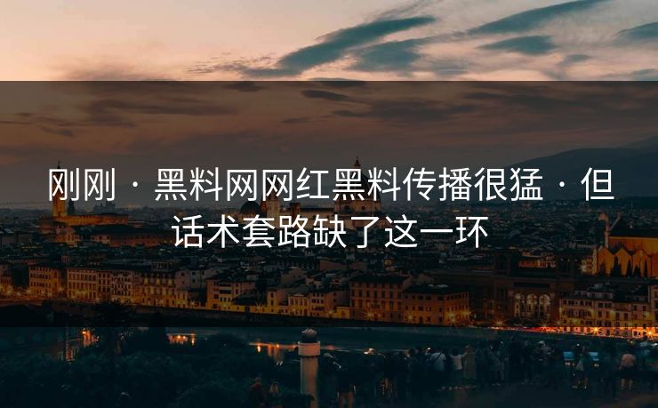 刚刚 · 黑料网网红黑料传播很猛 · 但话术套路缺了这一环